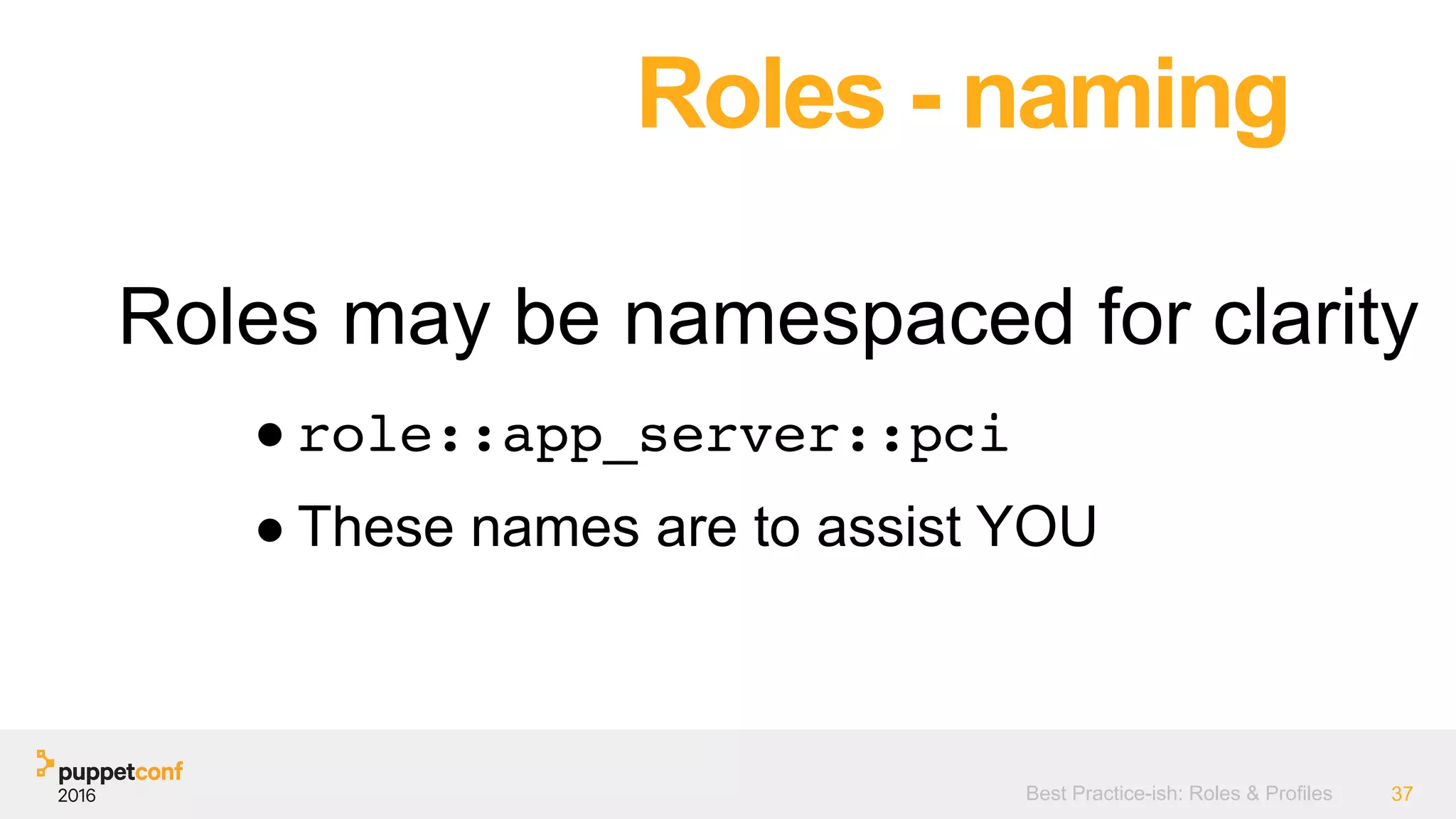 Best Practice-ish: Roles & Profiles 37
Roles may be namespaced for clarity
Roles - naming
● role::app_server::pci
● These names are to assist YOU
 