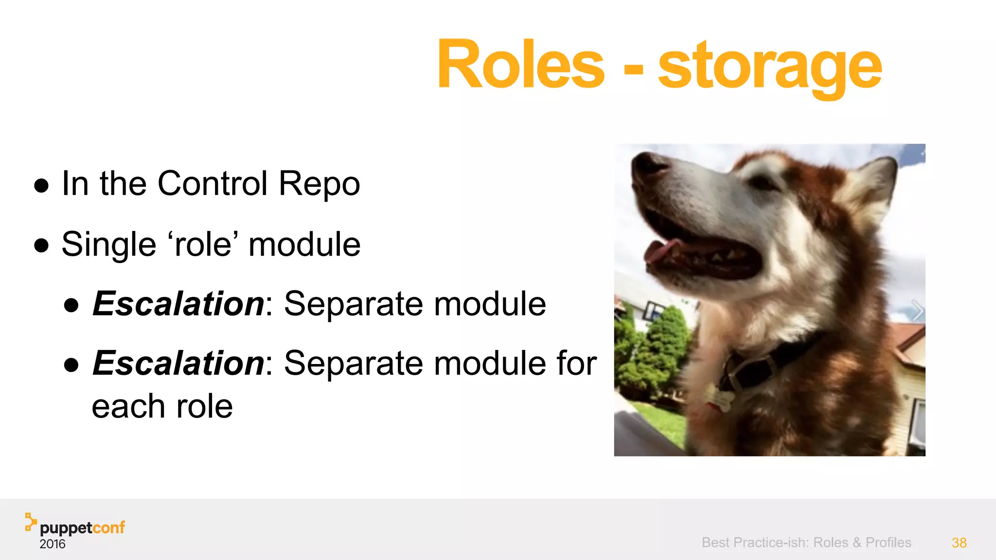 Best Practice-ish: Roles & Profiles 38
Roles - storage
● In the Control Repo
● Single ‘role’ module
● Escalation: Separate module
● Escalation: Separate module for
each role
 