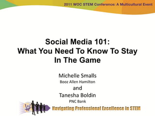 Social Media 101:
What You Need To Know To Stay
         In The Game
         Michelle Smalls
          Booz Allen Hamilton
               and
          Tanesha Boldin
              PNC Bank
 
