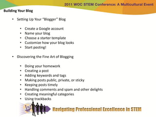 Building Your Blog

     • Setting Up Your “Blogger” Blog

          •   Create a Google account
          •   Name your blog
          •   Choose a starter template
          •   Customize how your blog looks
          •   Start posting!

     • Discovering the Fine Art of Blogging

          •   Doing your homework
          •   Creating a post
          •   Adding keywords and tags
          •   Making posts public, private, or sticky
          •   Keeping posts timely
          •   Handling comments and spam and other delights
          •   Creating meaningful categories
          •   Using trackbacks
 