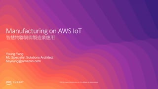 © 2019, Amazon Web Services, Inc. or its affiliates. All rights reserved.S U M M I T
Manufacturing on AWS IoT
智慧物聯網與製造業應用
Young Yang
ML Specialist Solutions Architect
beyoung@amazon.com
 
