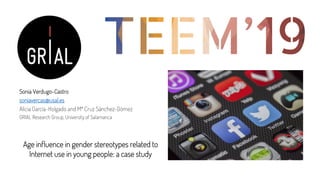 Sonia Verdugo-Castro
soniavercas@usal.es
Alicia García-Holgado and Mª Cruz Sánchez-Gómez
GRIAL Research Group, University of Salamanca
Age influence in gender stereotypes related to
Internet use in young people: a case study
 