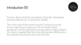 Concern about students' perceptions of gender stereotypes
towards Internet use is turned into studies.
This is the case of...