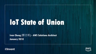 IoT State of Union
Ivan Cheng (鄭志帆) - AWS Solutions Architect
January 2018
 