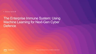 © 2019, Amazon Web Services, Inc. or its affiliates. All rights reserved.S U M M I T
The Enterprise Immune System: Using
Machine Learning for Next-Gen Cyber
Defence
• S e s s i o n I D
 