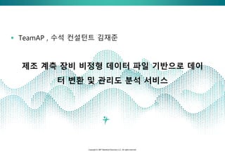 Copyright © JMP Statistical Discovery LLC. All rights reserved.
제조 계측 장비 비정형 데이터 파일 기반으로 데이
터 변환 및 관리도 분석 서비스
▪ TeamAP , 수석 컨설턴트 김재준
 