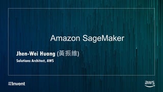 Amazon SageMaker
Jhen-Wei Huang (黃振維)
Solutions Architect, AWS
 