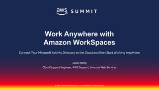 © 2018, Amazon Web Services, Inc. or its affiliates. All rights reserved.
Louis Wang
Cloud Support Engineer, AWS Support, Amazon Web Services
Work Anywhere with
Amazon WorkSpaces
Connect Your Microsoft Activity Directory to the Cloud and then Start Working Anywhere
 
