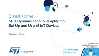 October 4, 2016
Santa Clara Convention Center
Mission City Ballroom
Smart Home:
NFC Dynamic Tags to Simplify the
Set Up and Use of IoT Devices
Gianmarco Ferrari
 