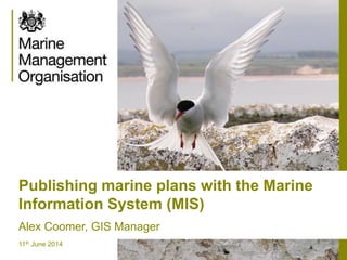 Publishing marine plans with the Marine
Information System (MIS)
Alex Coomer, GIS Manager
11th June 2014
 