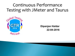 Dipanjan Haldar
22-04-2016
Continuous Performance
Testing with JMeter and Taurus
 