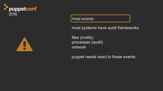 Host events
most systems have audit frameworks
files (inotify)
processes (audit)
network
puppet needs react to these events
 