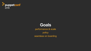 Goals
performance & scale
policy
seamless on boarding
 