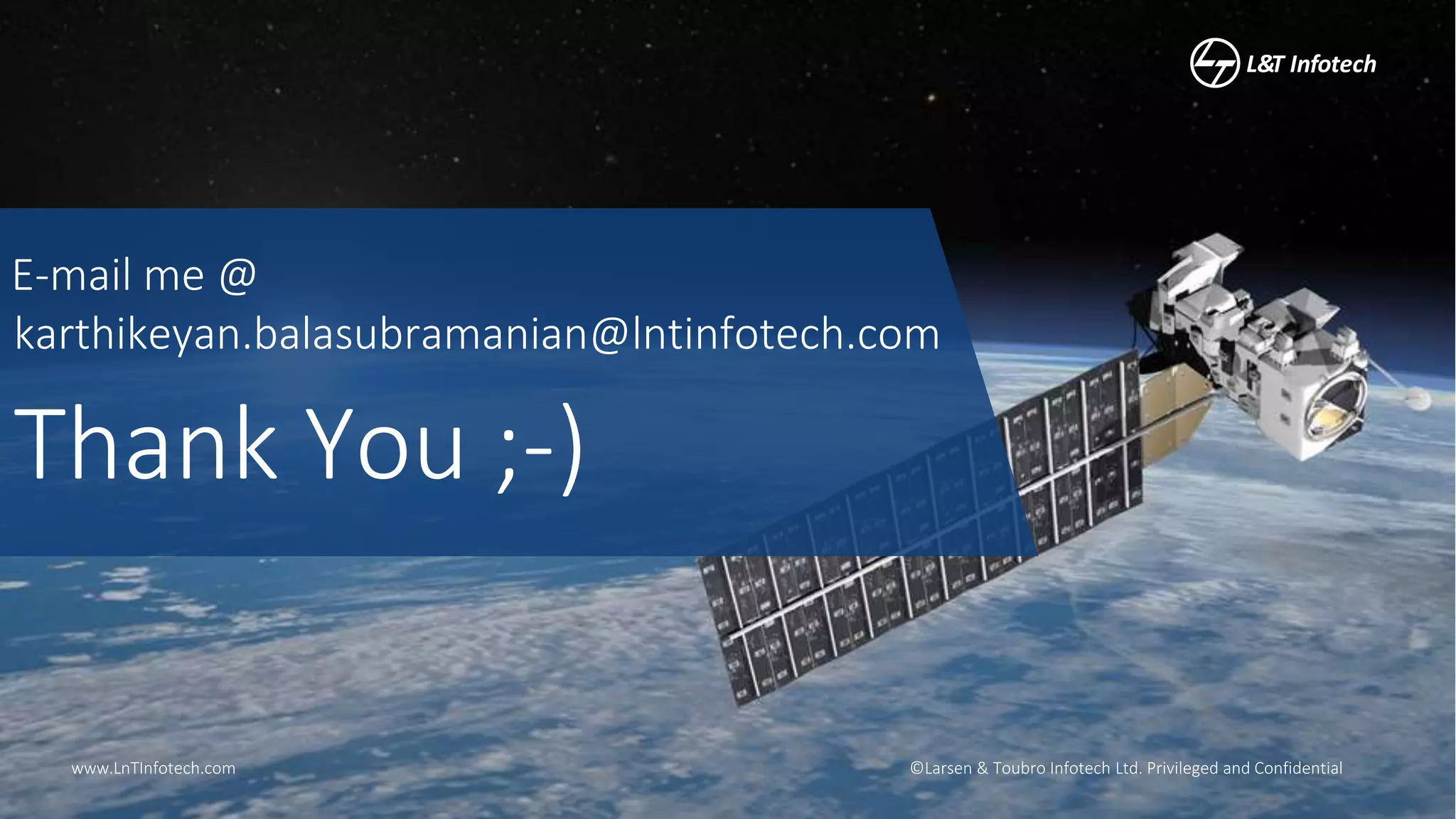 ©Larsen & Toubro Infotech Ltd. Privileged and Confidentialwww.LnTInfotech.com
Thank You ;-)
karthikeyan.balasubramanian@lntinfotech.com
E-mail me @