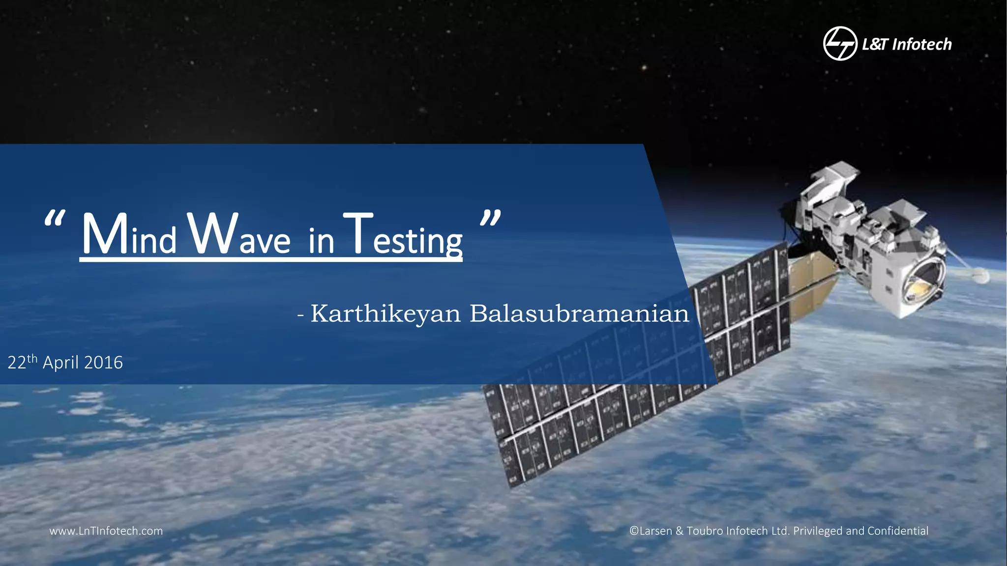 ©Larsen & Toubro Infotech Ltd. Privileged and Confidentialwww.LnTInfotech.com
“ Mind Wave in Testing ”
22th April 2016
- Karthikeyan Balasubramanian
