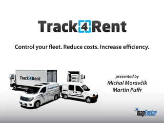 Control your fleet. Reduce costs. Increase efficiency.



                                        presented by
                                     Michal Moravčík
                                      Martin Puffr
 