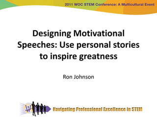 Designing Motivational
Speeches: Use personal stories
     to inspire greatness

           Ron Johnson
 