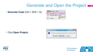 Generate and Open the Project
• Generate Code (Ctrl + Shift + G)
• Click Open Project.
46
 