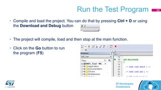 Run the Test Program
• Compile and load the project. You can do that by pressing Ctrl + D or using
the Download and Debug button
• The project will compile, load and then stop at the main function.
• Click on the Go button to run
the program (F5)
60
 