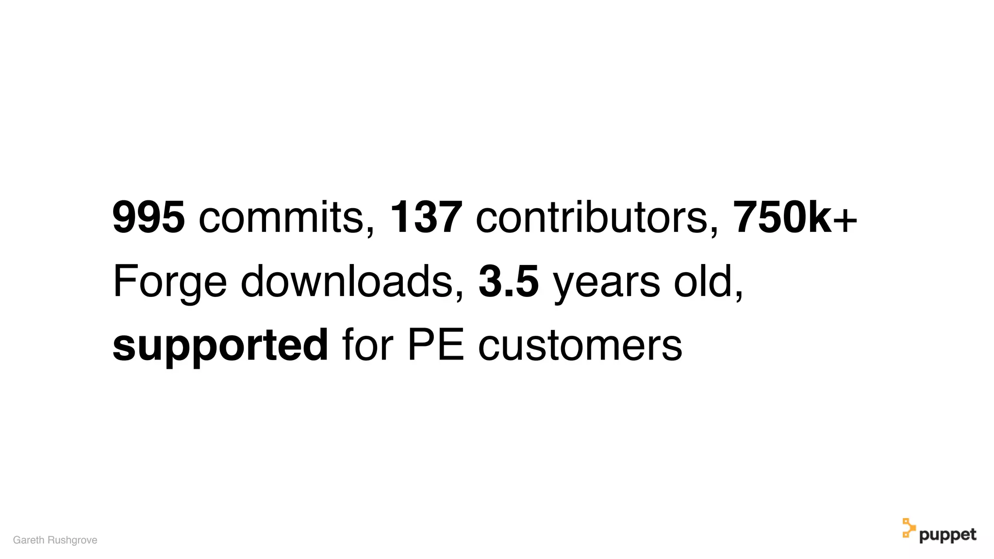 995 commits, 137 contributors, 750k+
Forge downloads, 3.5 years old,
supported for PE customers
Gareth Rushgrove
 