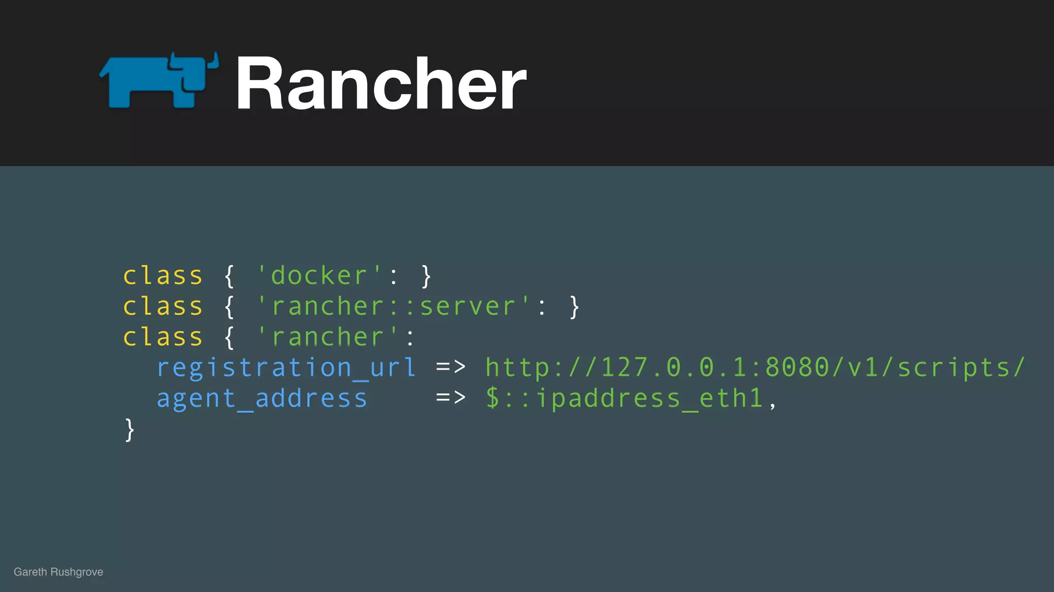 (without introducing more risk)
Gareth Rushgrove
Rancher
class { 'docker': }
class { 'rancher::server': }
class { 'rancher':
registration_url => http://127.0.0.1:8080/v1/scripts/
agent_address => $::ipaddress_eth1,
}
 