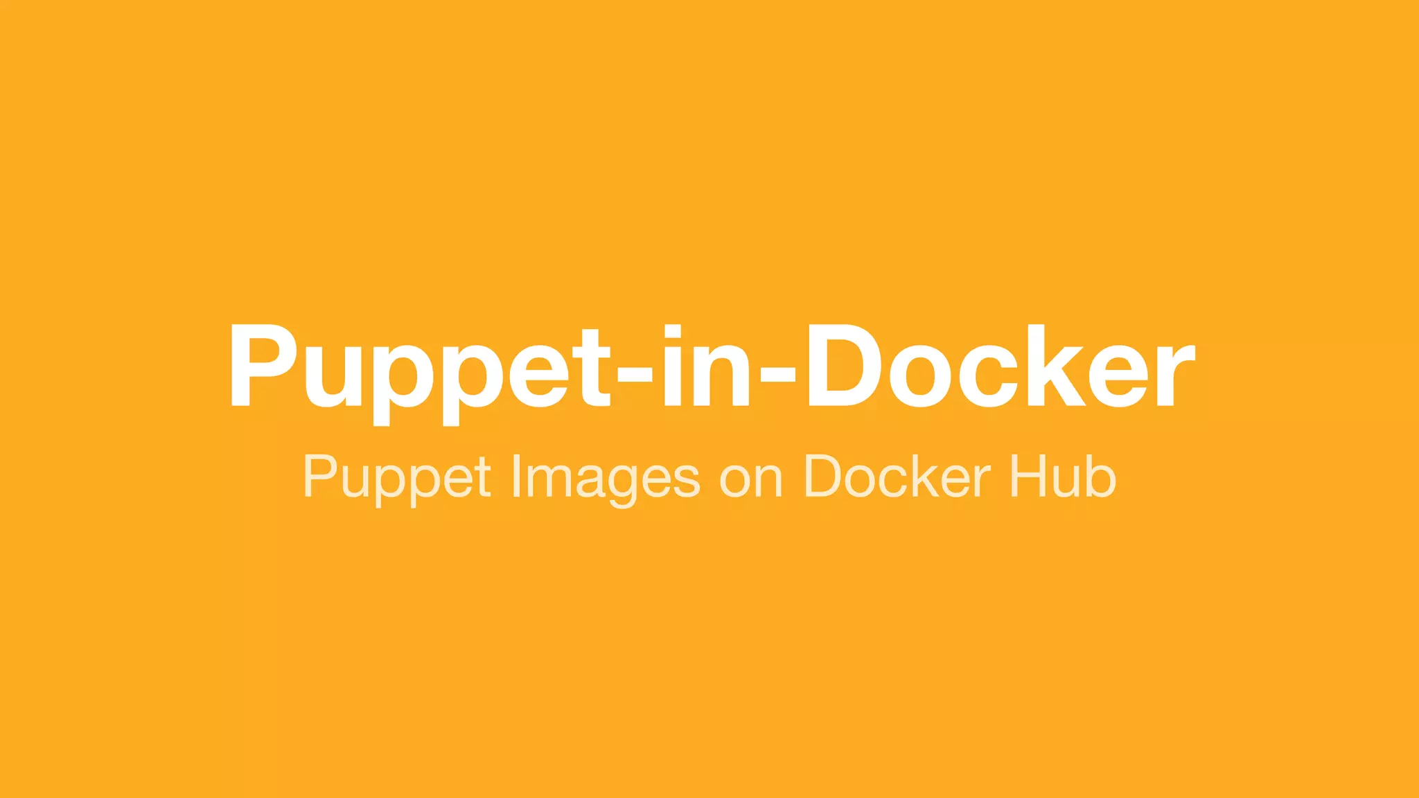 (without introducing more risk)
Puppet Images on Docker Hub
Puppet-in-Docker
 