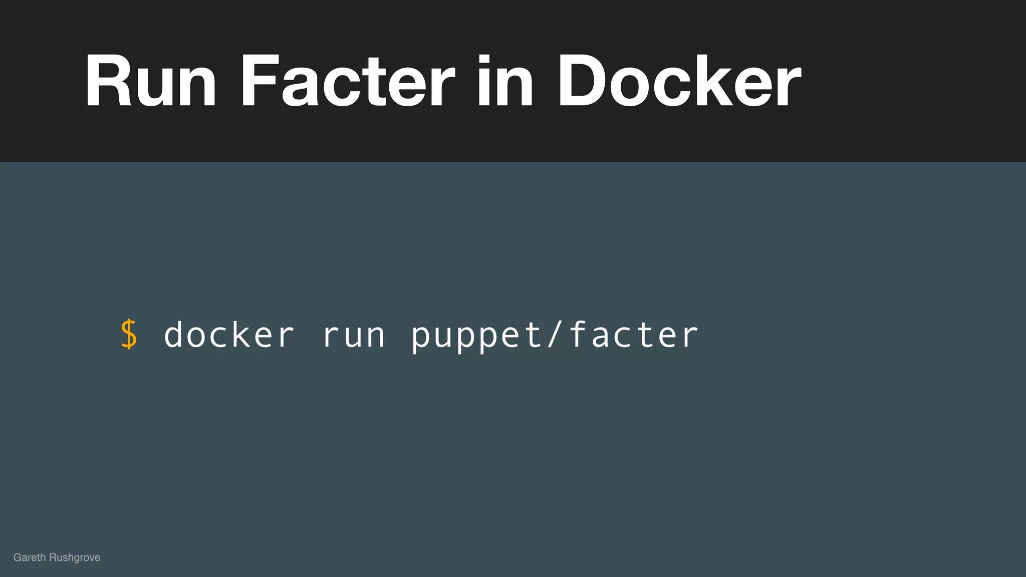 (without introducing more risk)
Gareth Rushgrove
Run Facter in Docker
$ docker run puppet/facter
 