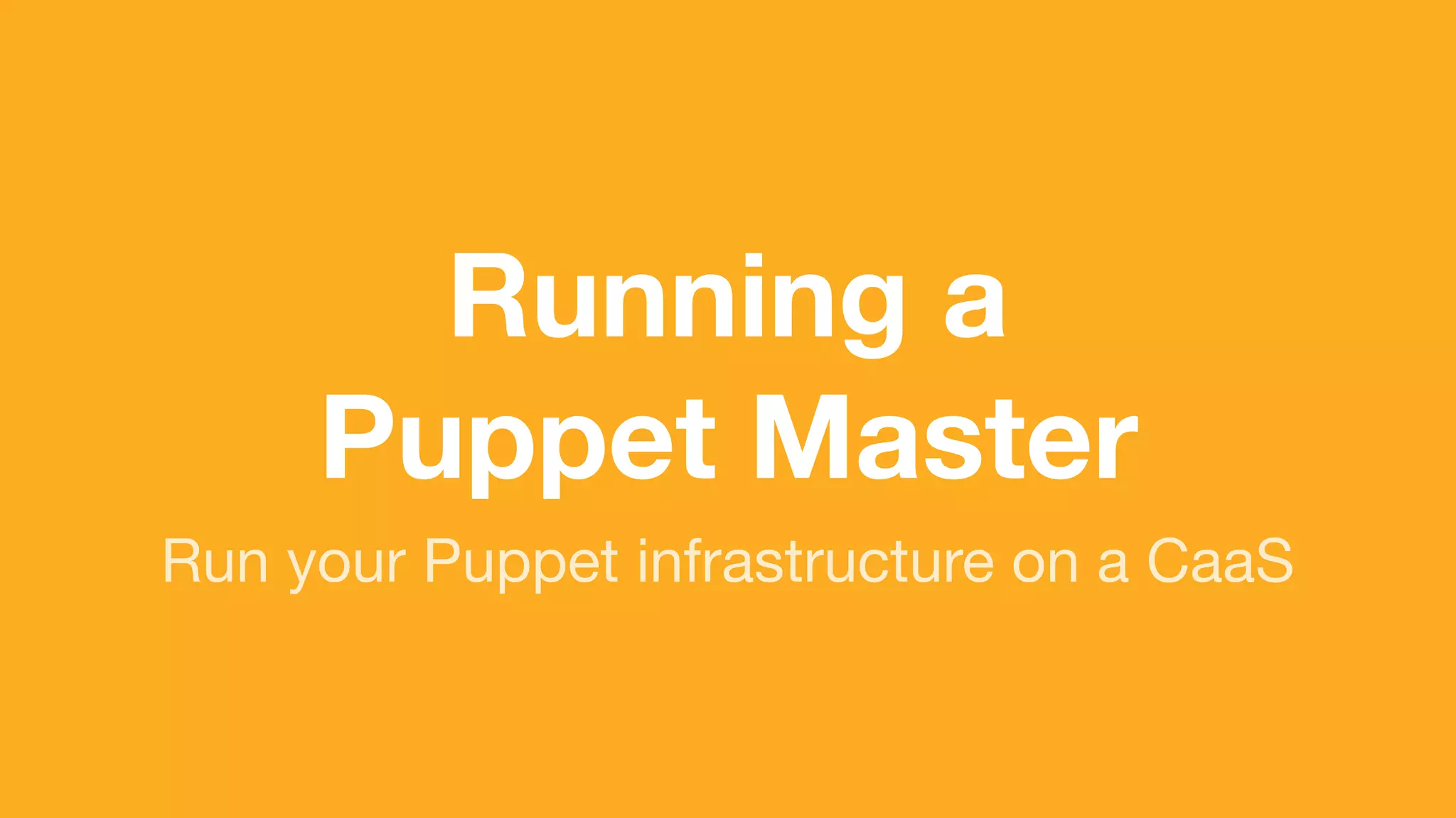 (without introducing more risk)
Run your Puppet infrastructure on a CaaS
Running a
Puppet Master
 