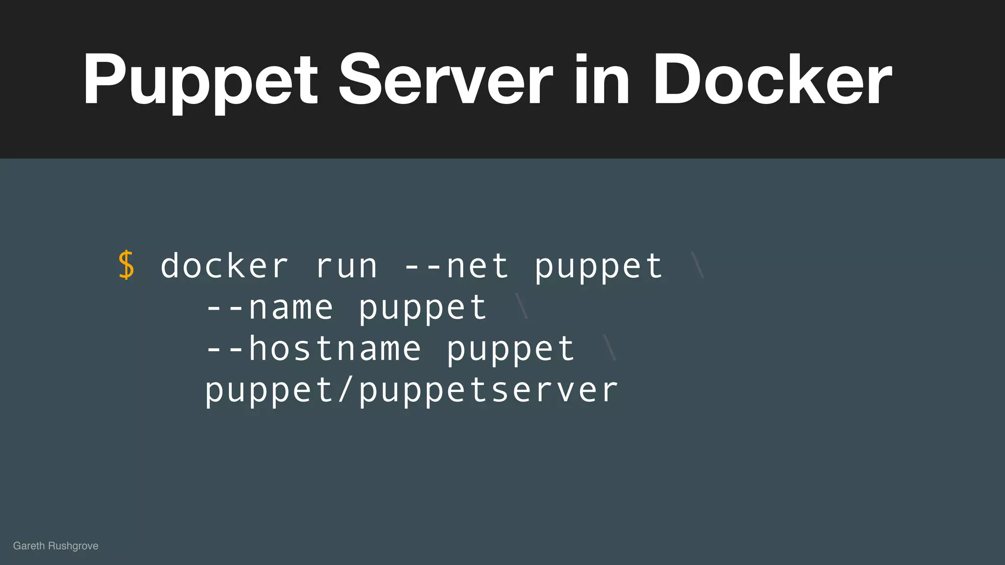 (without introducing more risk)
Gareth Rushgrove
Puppet Server in Docker
$ docker run --net puppet 
--name puppet 
--hostname puppet 
puppet/puppetserver
 