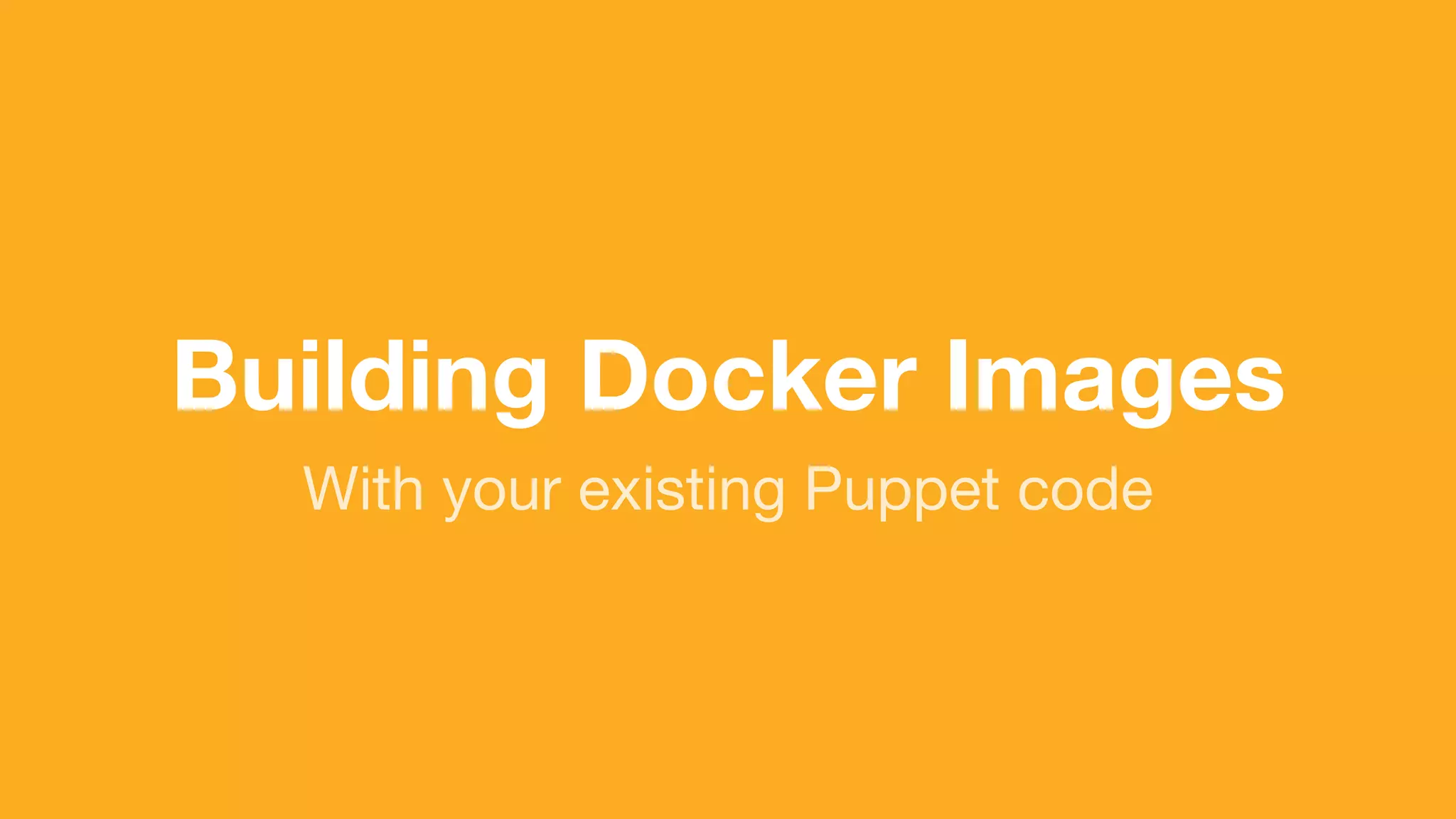 (without introducing more risk)
With your existing Puppet code
Building Docker Images
 