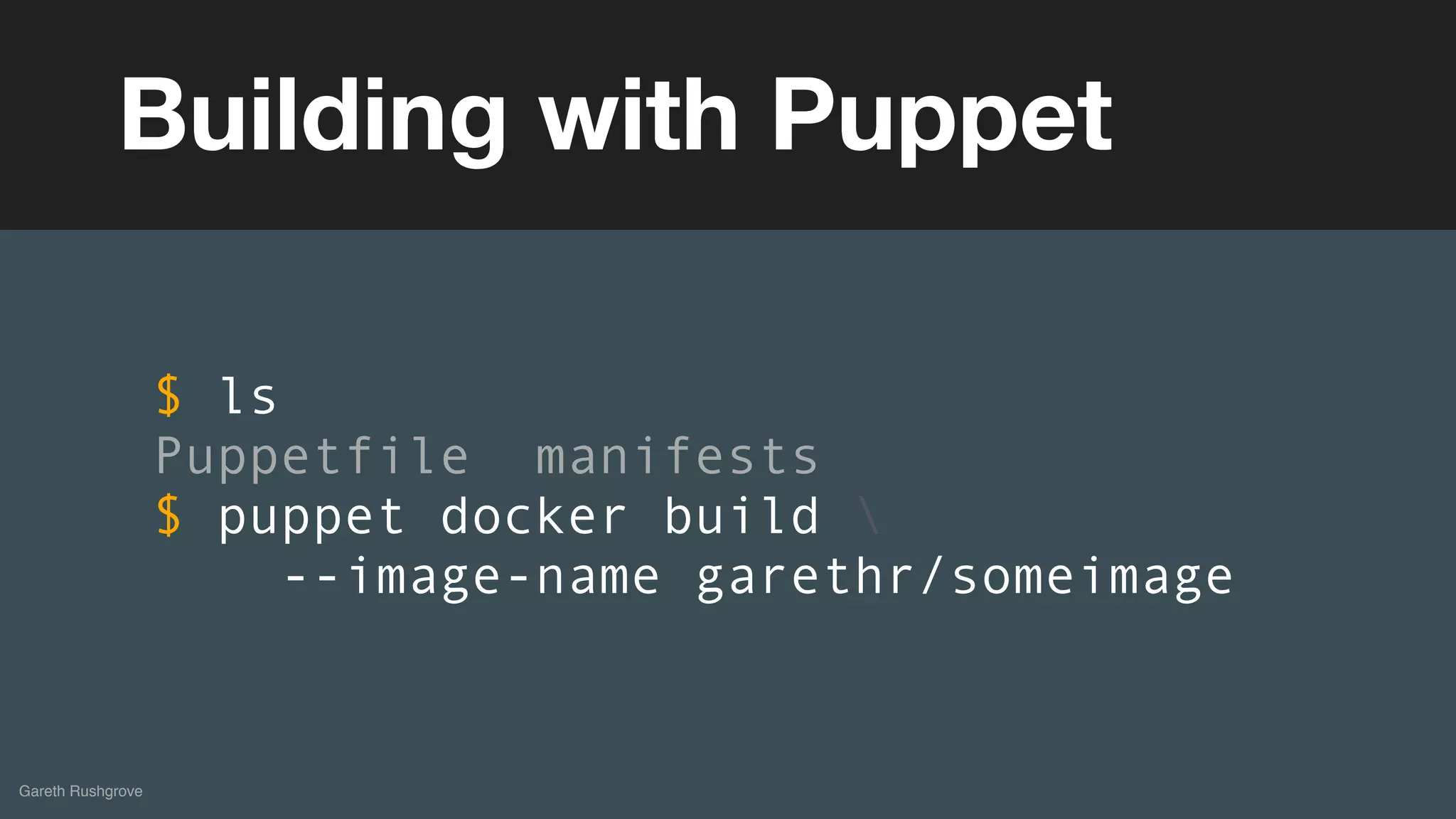(without introducing more risk)
Gareth Rushgrove
Building with Puppet
$ ls
Puppetfile manifests
$ puppet docker build 
--image-name garethr/someimage
 