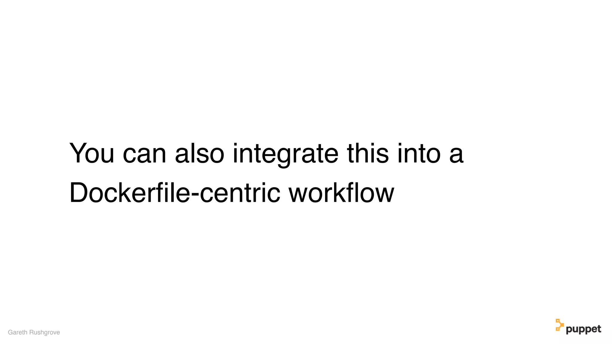 You can also integrate this into a
Dockerﬁle-centric workﬂow
Gareth Rushgrove
 