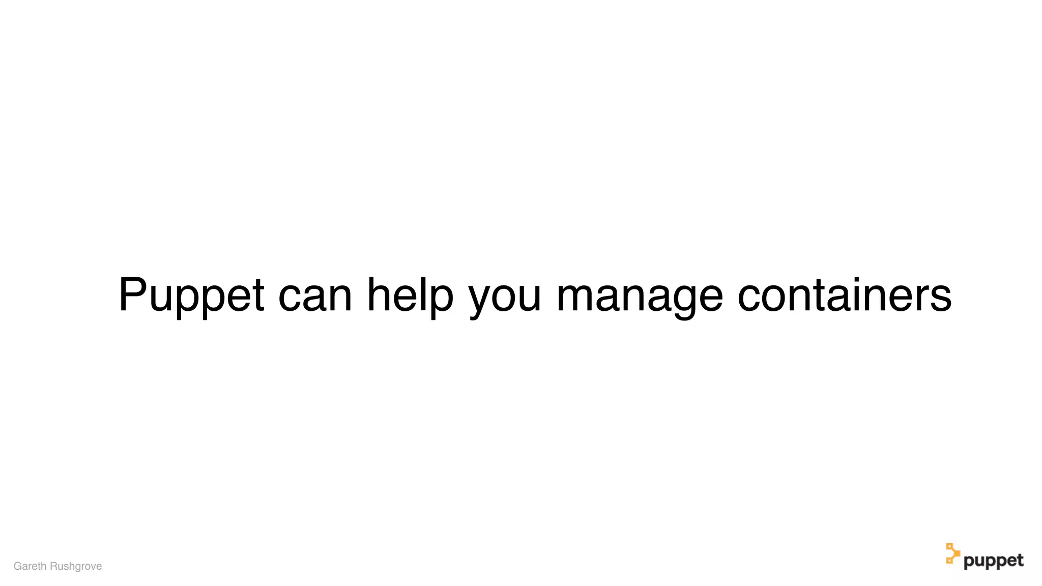 Puppet can help you manage containers
Gareth Rushgrove
 