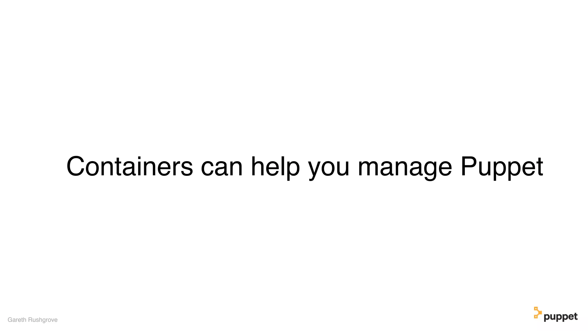 Containers can help you manage Puppet
Gareth Rushgrove
 