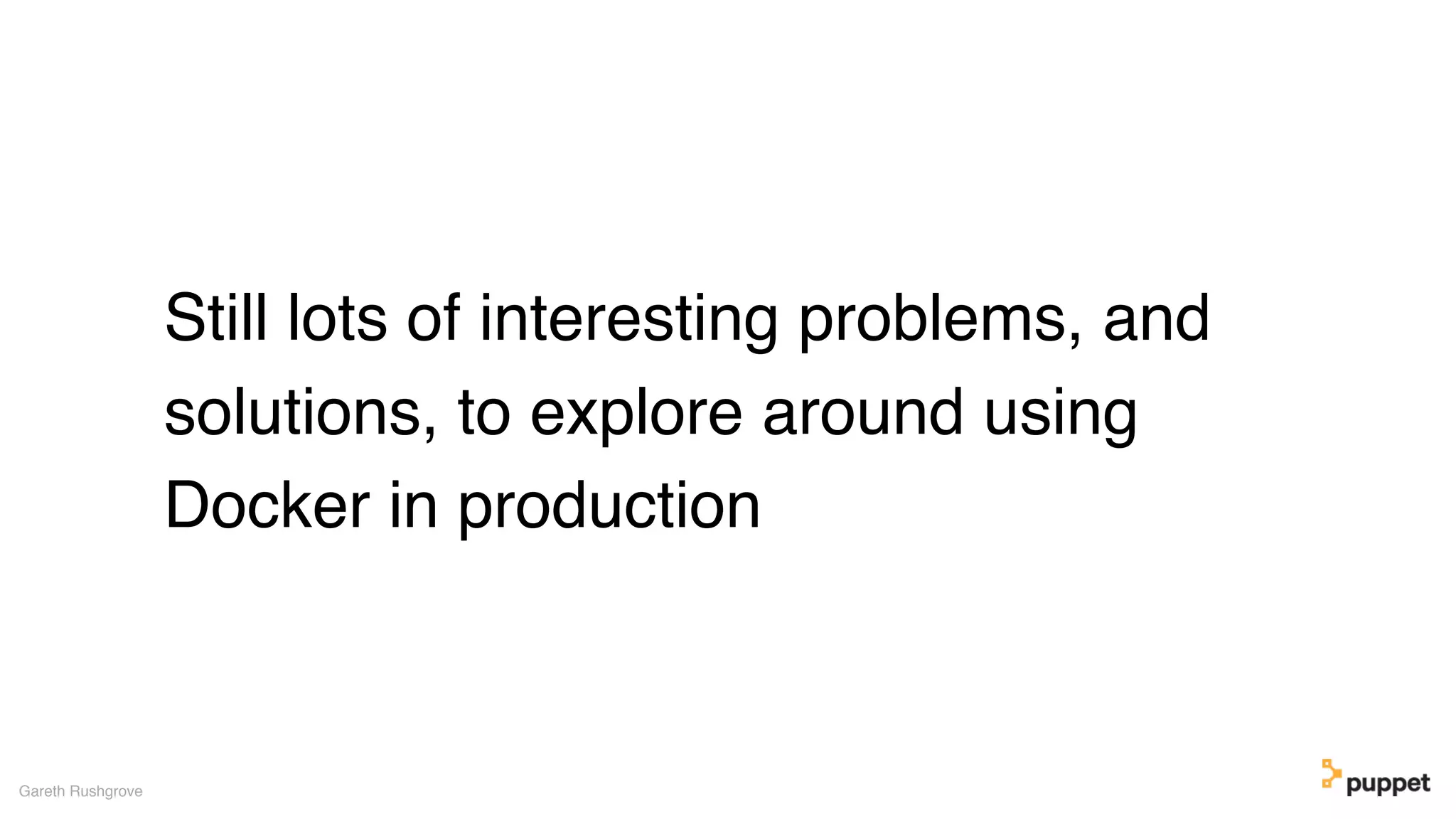 Still lots of interesting problems, and
solutions, to explore around using
Docker in production
Gareth Rushgrove
 