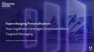 © Adobe, Inc.
SuperchargingPersonalisation:
HowLegalVision Leverages Content to Deliver
Targeted Messaging
Anthony Lieu, Head of Marketing at LegalVision
 