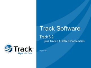Track Software Track 6.2        plus Track 6.1 Hotfix Enhancements May 10, 2011 