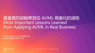 © 2019, Amazon Web Services, Inc. or its affiliates. All rights reserved.S U M M I T
最重要的經驗學習從 AI/ML 商業化的過程
Most Important Lessons Learned
from Applying AI/ML in Real Business
Young Yang, ML Specialist SA
beyoung@amazon.com
 