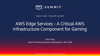 © 2018, Amazon Web Services, Inc. or its affiliates. All rights reserved.
Paul Yung
Head of Territory Business Development- HKT, AWS
Track 6: 14:40 – 15:20, 28th Jun 2019
AWS Edge Services - A Critical AWS
Infrastructure Component for Gaming
 
