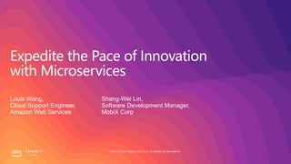 © 2019, Amazon Web Services, Inc. or its affiliates. All rights reserved.
Expedite the Pace of Innovation
with Microservices
Louis Wang,
Cloud Support Engineer,
Amazon Web Services
Shang-Wei Lin,
Software Development Manager,
MobiX Corp
 