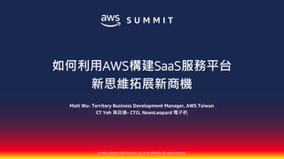© 2018, Amazon Web Services, Inc. or its affiliates. All rights reserved.
Matt Wu- Territory Business Development Manager, AWS Taiwan
CT Yeh 葉政達- CTO, NewsLeopard 電子豹
如何利用AWS構建SaaS服務平台
新思維拓展新商機
 