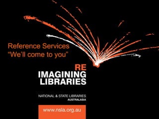 Reference Services
“We’ll come to you”
 