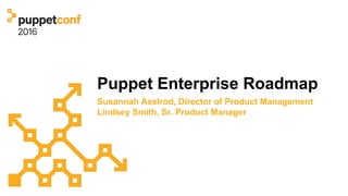 Puppet Enterprise Roadmap
Susannah Axelrod, Director of Product Management
Lindsey Smith, Sr. Product Manager
 