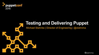 @stahnma
Testing and Delivering Puppet
Michael Stahnke | Director of Engineering | @stahnma
 