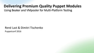 Delivering	Premium	Quality	Puppet	Modules	
René	Last	&	Dimitri	Tischenko	
Puppetconf	2016	
Using Beaker and VMpooler for Mul4-Pla7orm Tes4ng
 