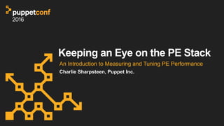 Keeping an Eye on the PE Stack
An Introduction to Measuring and Tuning PE Performance
Charlie Sharpsteen, Puppet Inc.
 