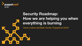 Security Roadmap:
How we are helping you when
everything is burning
Verne Lindner and Beth Cornils, PuppetConf 2016
 