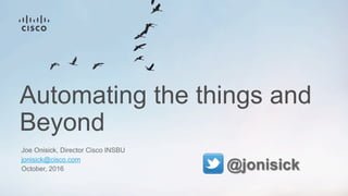 Automating the things and
Beyond
Joe Onisick, Director Cisco INSBU
jonisick@cisco.com
October, 2016 @jonisick
 