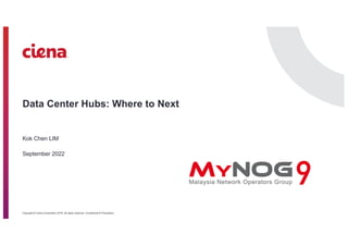 Copyright © Ciena Corporation 2019. All rights reserved. Confidential & Proprietary.
Data Center Hubs: Where to Next
Kok Chen LIM
September 2022
 