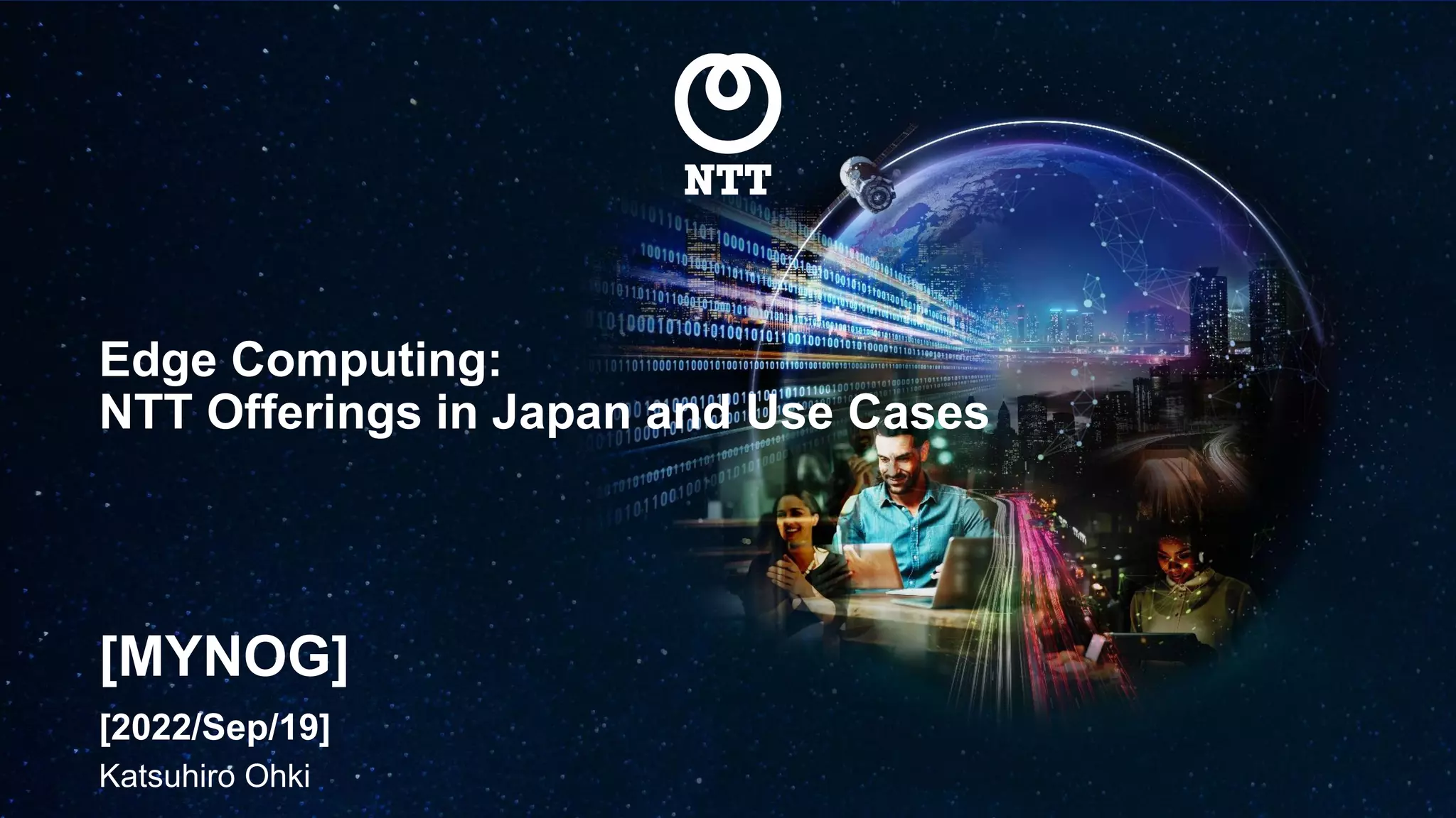 Edge Computing:
NTT Offerings in Japan and Use Cases
[2022/Sep/19]
[MYNOG]
Katsuhiro Ohki
 